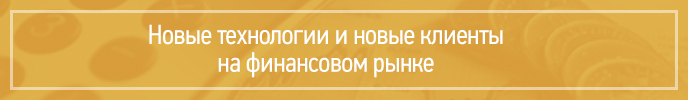 Новые технологии и новые клиенты на финансовом рынке